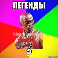 Легенды ?