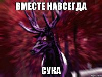 вместе навсегда сука