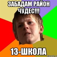 ЗАБАДАМ РАЙОН ЧУДЕС!!! 13-ШКОЛА