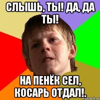 Слышь, ты! Да, да ты! На пенёк сел, косарь отдал!.