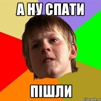 А НУ СПАТИ ПІШЛИ