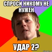 спроси никому не нужен удар 2?