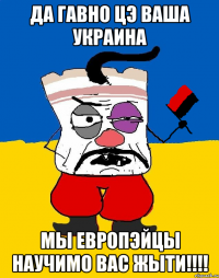 Да гавно цэ ваша украина мы европэйцы научимо вас жыти!!!!