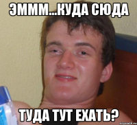 ЭМММ...КУДА СЮДА ТУДА ТУТ ЕХАТЬ?