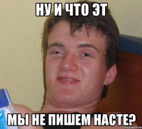 Ну и что эт Мы не пишем Насте?