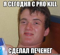 Я сегодня с pro kill Сделал Печенег