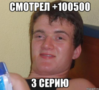 смотрел +100500 3 серию