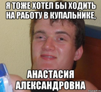 Я тоже хотел бы ходить на работу в купальнике, Анастасия Александровна