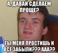 А, ДАВАЙ СДЕЛАЕМ ПРОЩЕ? ТЫ МЕНЯ ПРОСТИШЬ И ВСЁ ЗАБЫЛИ??? ААА??