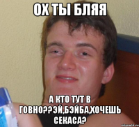 ох ты бляя а кто тут в говно??эй,бэйба,хочешь секаса?