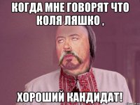 Когда мне говорят что Коля Ляшко , хороший кандидат!