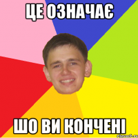 це означає шо ви кончені