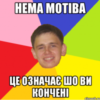 нема мотіва це означає шо ви кончені