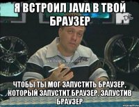 Я встроил java в твой браузер Чтобы ты мог запустить браузер, который запустит браузер, запустив браузер