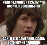 коли подивився результати позачергових виборів одні й тіж самі пики. слава Бого КПУ не пройшло