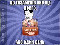 До екзаменів або ще довго, або один день