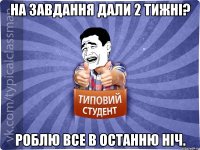 На завдання дали 2 тижні? роблю все в останню ніч.