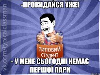 -Прокидайся уже! - У мене сьогодні немає першої пари