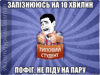 Запізнююсь на 10 хвилин Пофіг, не піду на пару