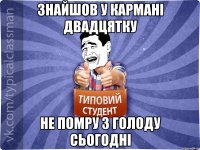 Знайшов у кармані двадцятку не помру з голоду сьогодні