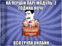 На першій парі модуль. 2 година ночі. Вся група онлайн