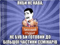 Якби не кава, не був би готовий до більшої частини семінарів