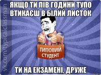 Якщо ти пів години тупо втикаєш в білий листок Ти на екзамені, друже