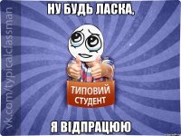 Ну будь ласка, я відпрацюю