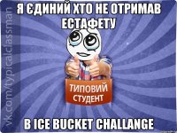 я єдиний хто не отримав естафету в ice bucket challange