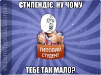 Стипендіє, ну чому тебе так мало?
