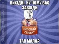 Вихідні, ну чому вас завжди так мало?