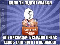 Коли ти підготувався Але викладач всеодно питає щось таке чого ти не знаєш