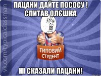 Пацани дайте пососу ! спитав Олєшка Ні сказали пацани!