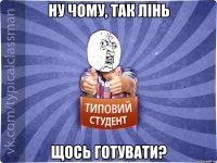 Ну чому, так лінь щось готувати?