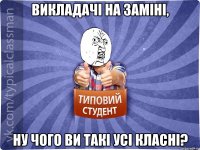 Викладачі на заміні, ну чого ви такі усі класні?