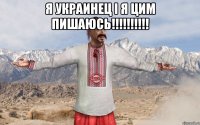 Я УКРАИНЕЦ I Я ЦИМ ПИШАЮСЬ!!!!!!!!!! 