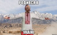 РОДИВСЯ В УКАЇНІ