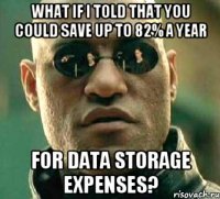 What if I told that you could save up to 82% a year for data storage expenses?