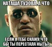 Наташа Тузова, а что Если я тебе скажу, что бы ты перестала ныть?