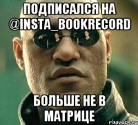 Подписался на @insta_bookrecord Больше не в матрице