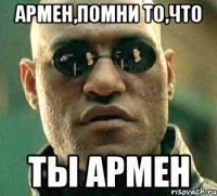 Армен,помни то,что ТЫ АРМЕН