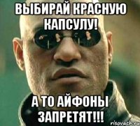 Выбирай красную капсулу! а то айфоны запретят!!!