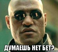  думаешь нет бет?