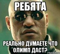 Ребята Реально думаете что Олимп даст?