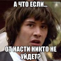 А что если... от Насти никто не уйдет?