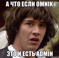 А ЧТО ЕСЛИ OMNIK ЭТО И ЕСТЬ ADMIN