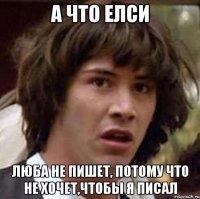 А что елси Люба не пишет, потому что не хочет,чтобы я писал