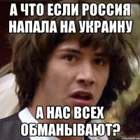 А что если Россия напала на Украину а нас всех обманывают?