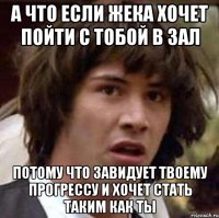 А что если Жека хочет пойти с тобой в зал Потому что завидует твоему прогрессу и хочет стать таким как ты