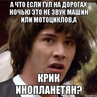 А что если гул на дорогах ночью это не звук машин или мотоциклов,а крик инопланетян?